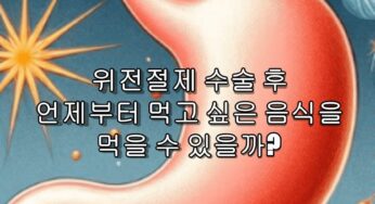 위전절제 수술 후 언제부터 먹고 싶은 음식을 먹을 수 있을까?
